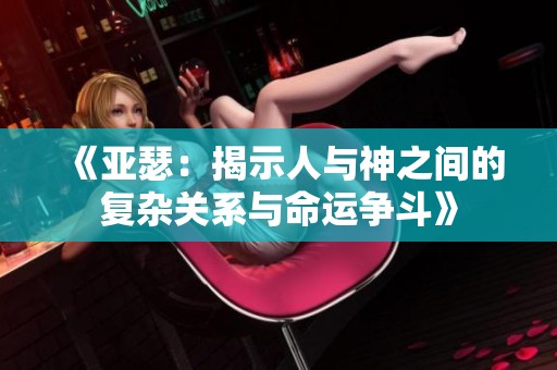 《亚瑟：揭示人与神之间的复杂关系与命运争斗》