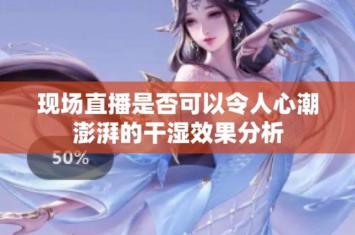 现场直播是否可以令人心潮澎湃的干湿效果分析