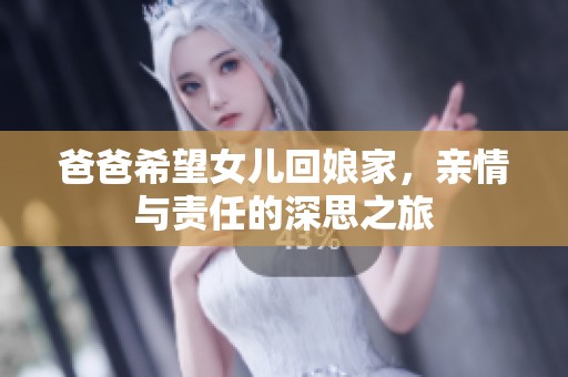 爸爸希望女儿回娘家，亲情与责任的深思之旅