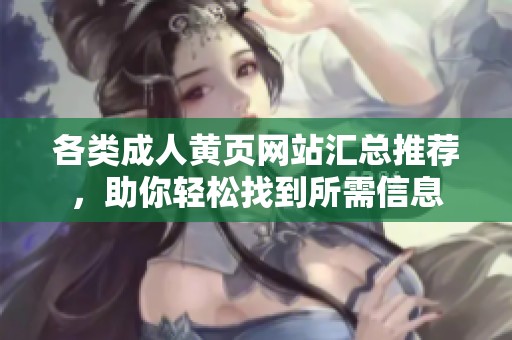 各类成人黄页网站汇总推荐，助你轻松找到所需信息