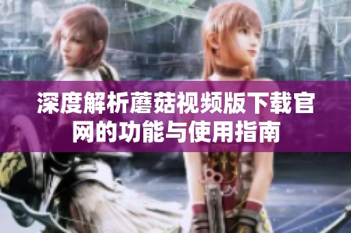 深度解析蘑菇视频版下载官网的功能与使用指南