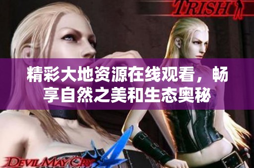 精彩大地资源在线观看，畅享自然之美和生态奥秘