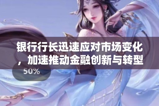 银行行长迅速应对市场变化，加速推动金融创新与转型