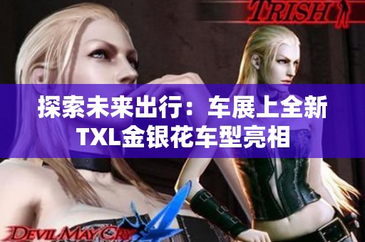 探索未来出行：车展上全新TXL金银花车型亮相