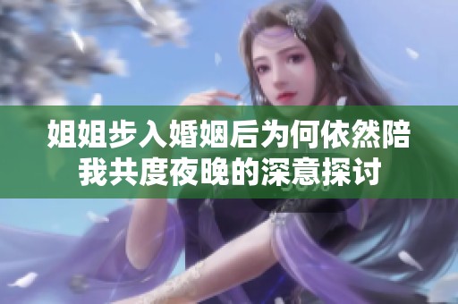 姐姐步入婚姻后为何依然陪我共度夜晚的深意探讨