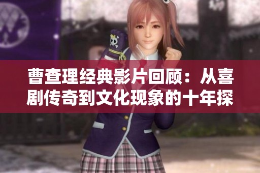 曹查理经典影片回顾：从喜剧传奇到文化现象的十年探索