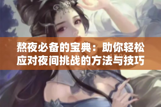 熬夜必备的宝典：助你轻松应对夜间挑战的方法与技巧