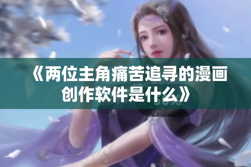 《两位主角痛苦追寻的漫画创作软件是什么》