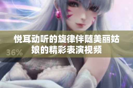 悦耳动听的旋律伴随美丽姑娘的精彩表演视频