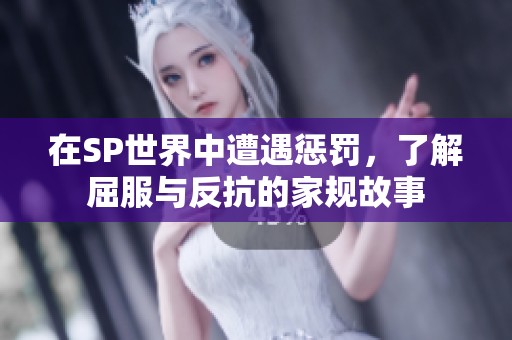 在SP世界中遭遇惩罚，了解屈服与反抗的家规故事