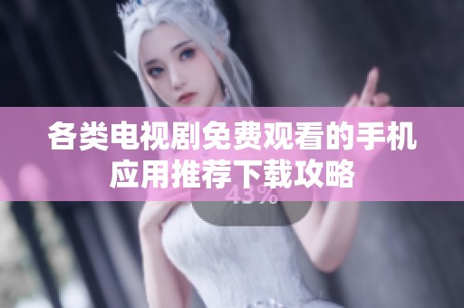 各类电视剧免费观看的手机应用推荐下载攻略