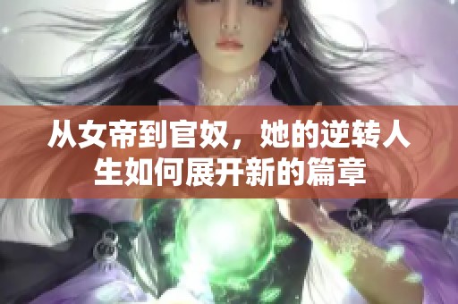 从女帝到官奴，她的逆转人生如何展开新的篇章