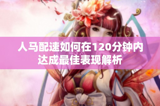 人马配速如何在120分钟内达成最佳表现解析