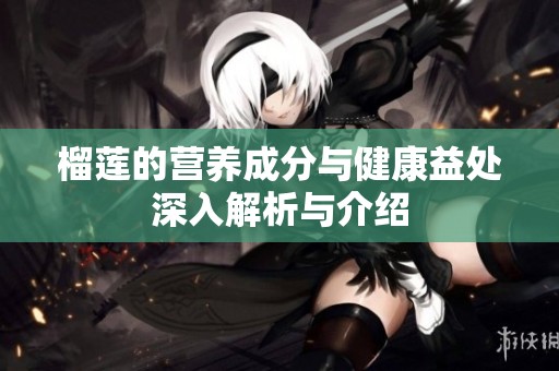 榴莲的营养成分与健康益处深入解析与介绍
