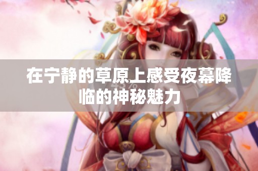 在宁静的草原上感受夜幕降临的神秘魅力