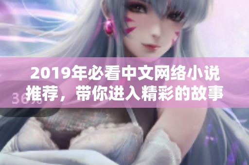 2019年必看中文网络小说推荐，带你进入精彩的故事世界