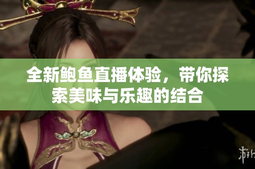 全新鲍鱼直播体验，带你探索美味与乐趣的结合
