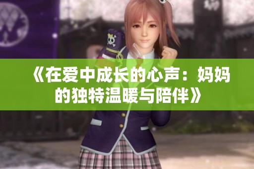 《在爱中成长的心声：妈妈的独特温暖与陪伴》