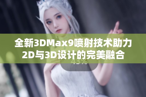 全新3DMax9喷射技术助力2D与3D设计的完美融合
