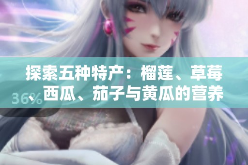 探索五种特产：榴莲、草莓、西瓜、茄子与黄瓜的营养与美味