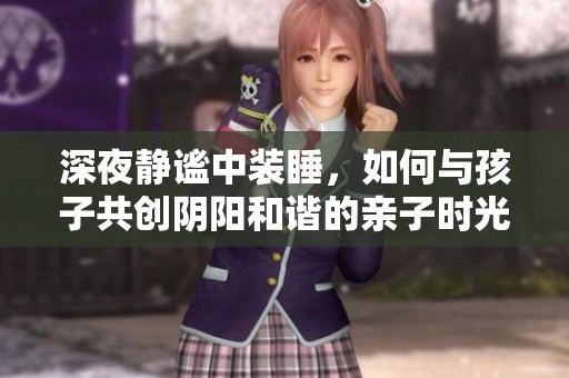 深夜静谧中装睡，如何与孩子共创阴阳和谐的亲子时光