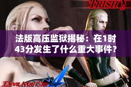 法版高压监狱揭秘：在1时43分发生了什么重大事件？