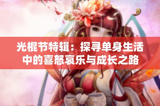 光棍节特辑：探寻单身生活中的喜怒哀乐与成长之路