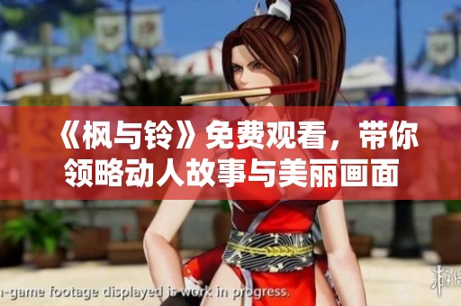 《枫与铃》免费观看，带你领略动人故事与美丽画面