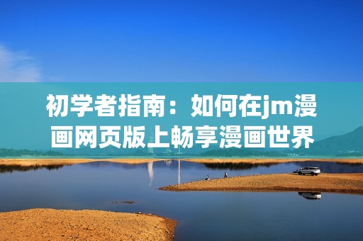 初学者指南：如何在jm漫画网页版上畅享漫画世界