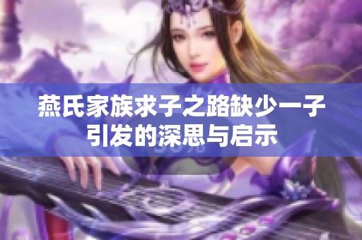 燕氏家族求子之路缺少一子引发的深思与启示