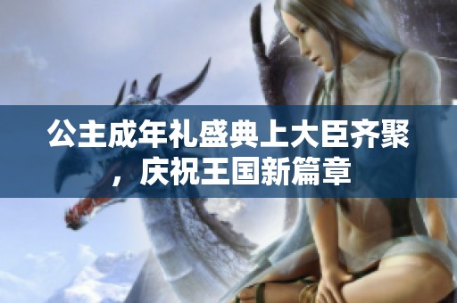 公主成年礼盛典上大臣齐聚，庆祝王国新篇章