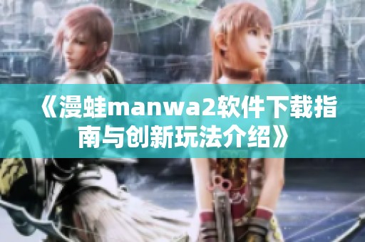 《漫蛙manwa2软件下载指南与创新玩法介绍》