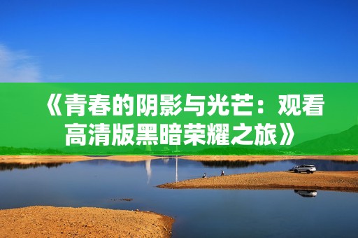 《青春的阴影与光芒：观看高清版黑暗荣耀之旅》