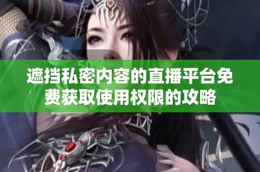 遮挡私密内容的直播平台免费获取使用权限的攻略