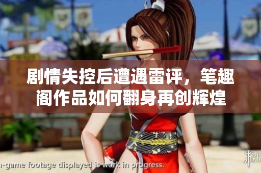 剧情失控后遭遇雷评，笔趣阁作品如何翻身再创辉煌