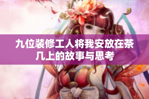 九位装修工人将我安放在茶几上的故事与思考