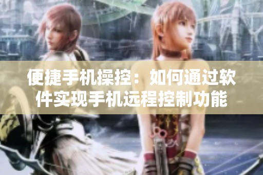 便捷手机操控：如何通过软件实现手机远程控制功能