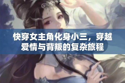 快穿女主角化身小三，穿越爱情与背叛的复杂旅程
