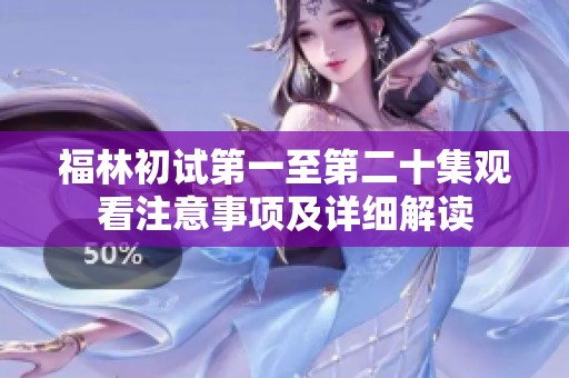 福林初试第一至第二十集观看注意事项及详细解读