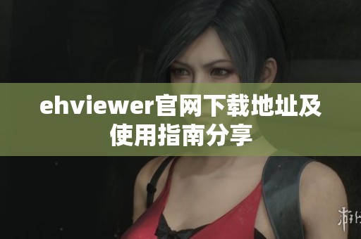 ehviewer官网下载地址及使用指南分享