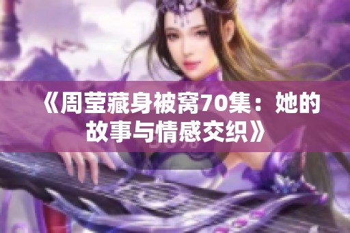 《周莹藏身被窝70集：她的故事与情感交织》