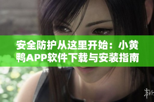 安全防护从这里开始：小黄鸭APP软件下载与安装指南