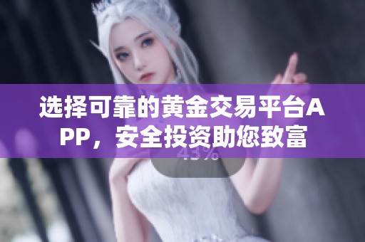 选择可靠的黄金交易平台APP，安全投资助您致富