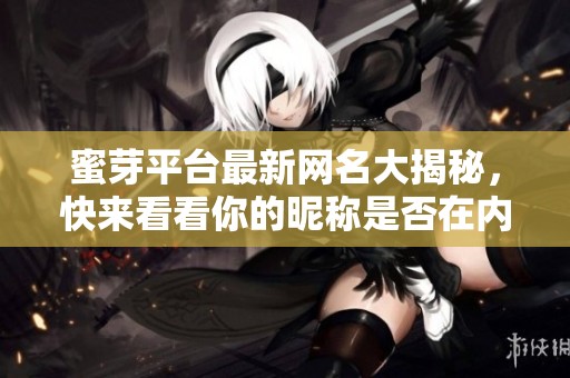 蜜芽平台最新网名大揭秘，快来看看你的昵称是否在内
