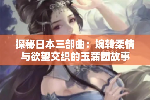 探秘日本三部曲：婉转柔情与欲望交织的玉蒲团故事