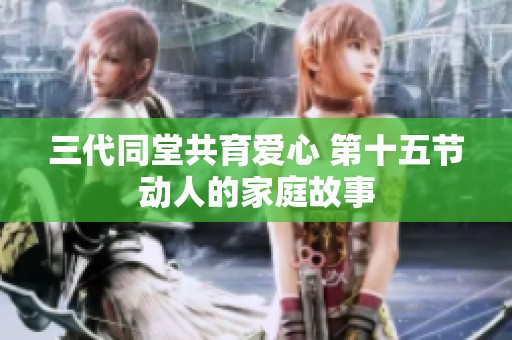 三代同堂共育爱心 第十五节动人的家庭故事