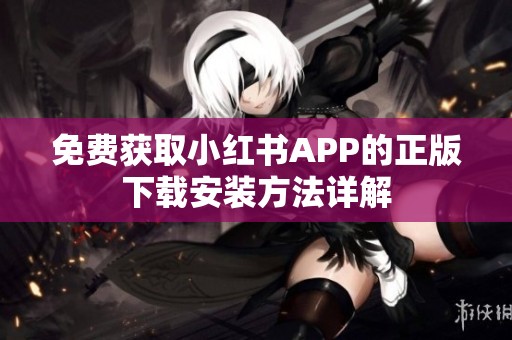 免费获取小红书APP的正版下载安装方法详解