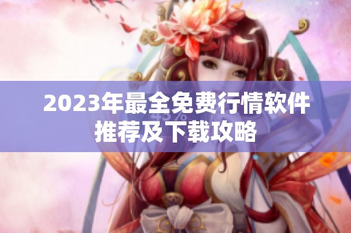 2023年最全免费行情软件推荐及下载攻略