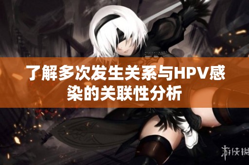 了解多次发生关系与HPV感染的关联性分析