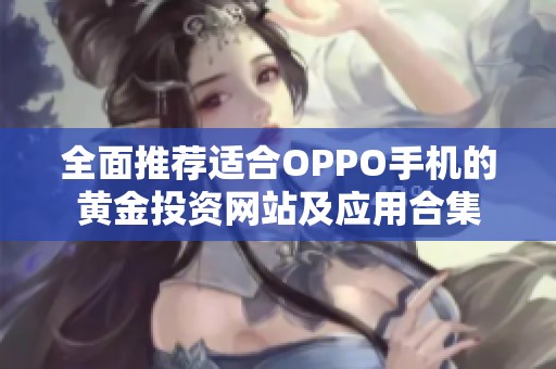 全面推荐适合OPPO手机的黄金投资网站及应用合集